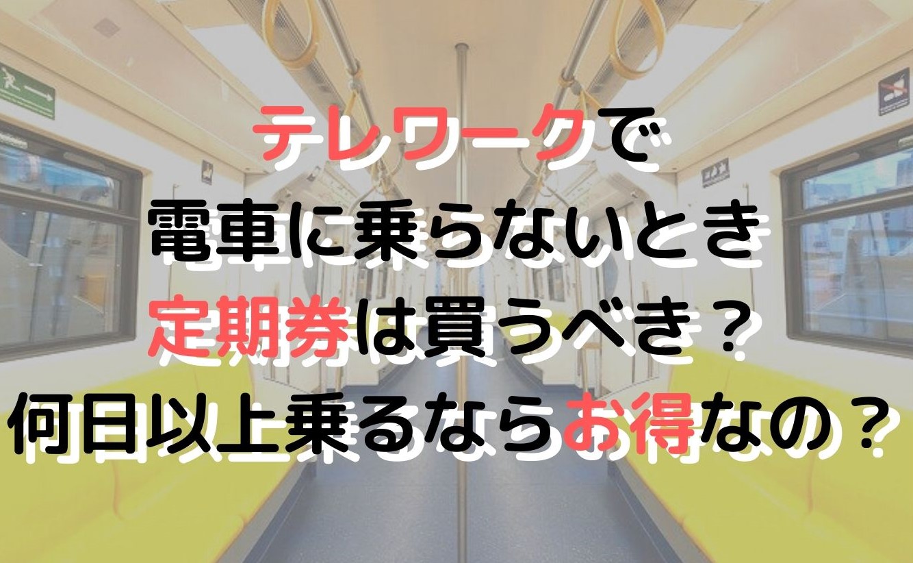 テレワーク必見 定期券は買った方がいい？何日以上乗るならお得 